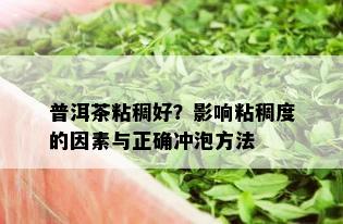 普洱茶粘稠好？影响粘稠度的因素与正确冲泡方法