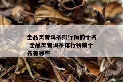 全品类普洱茶排行榜前十名-全品类普洱茶排行榜前十名有哪些