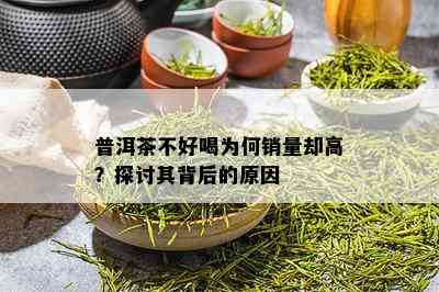 普洱茶不好喝为何销量却高？探讨其背后的原因