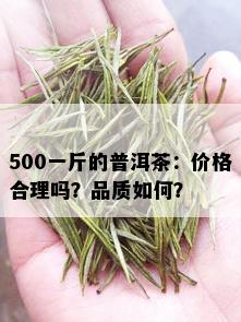 500一斤的普洱茶：价格合理吗？品质如何？