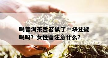 喝普洱茶舌苔黑了一块还能喝吗？女性需注意什么？