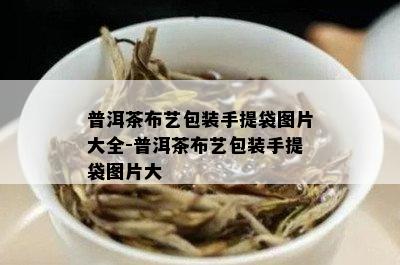 普洱茶布艺包装手提袋图片大全-普洱茶布艺包装手提袋图片大