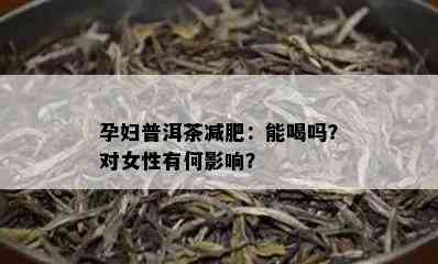 孕妇普洱茶减肥：能喝吗？对女性有何影响？