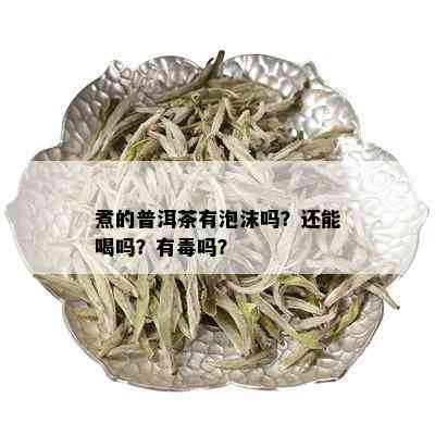 煮的普洱茶有泡沫吗？还能喝吗？有吗？