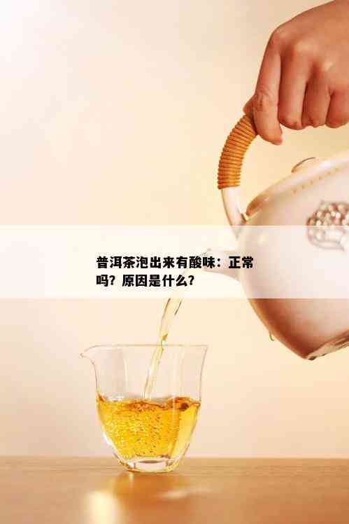 普洱茶泡出来有酸味：正常吗？原因是什么？