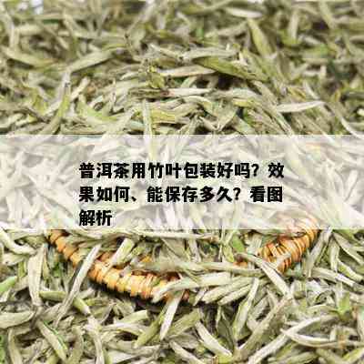 普洱茶用竹叶包装好吗？效果如何、能保存多久？看图解析