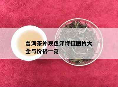 普洱茶外观色泽特征图片大全与价格一览