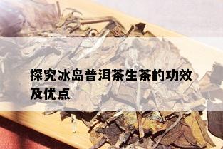 探究冰岛普洱茶生茶的功效及优点