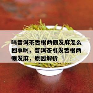 喝普洱茶舌根两侧发麻怎么回事啊，普洱茶引发舌根两侧发麻，原因解析