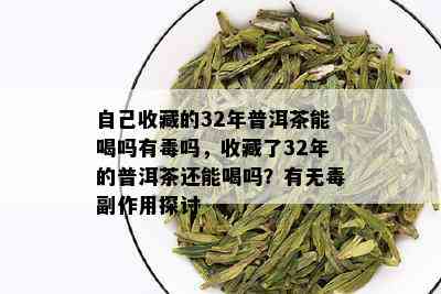 自己收藏的32年普洱茶能喝吗有吗，收藏了32年的普洱茶还能喝吗？有无副作用探讨