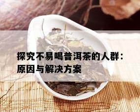 探究不易喝普洱茶的人群：原因与解决方案