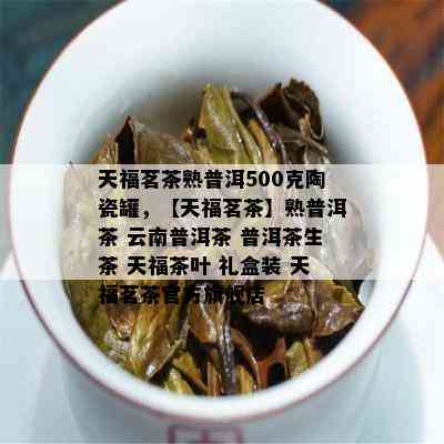 天福茗茶熟普洱500克陶瓷罐，【天福茗茶】熟普洱茶 云南普洱茶 普洱茶生茶 天福茶叶 礼盒装 天福茗茶官方旗舰店