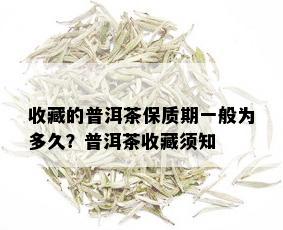 收藏的普洱茶保质期一般为多久？普洱茶收藏须知