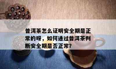 普洱茶怎么证明安全期是正常的呀，如何通过普洱茶判断安全期是否正常？