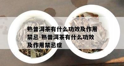 熟普洱茶有什么功效及作用禁忌-熟普洱茶有什么功效及作用禁忌症