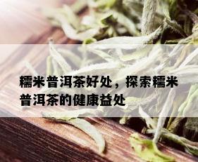 糯米普洱茶好处，探索糯米普洱茶的健康益处