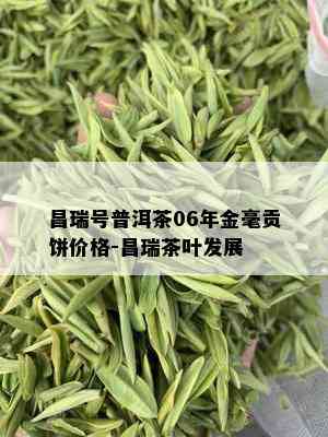 昌瑞号普洱茶06年金毫贡饼价格-昌瑞茶叶发展