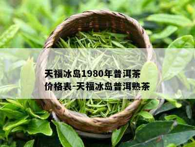 天福冰岛1980年普洱茶价格表-天福冰岛普洱熟茶