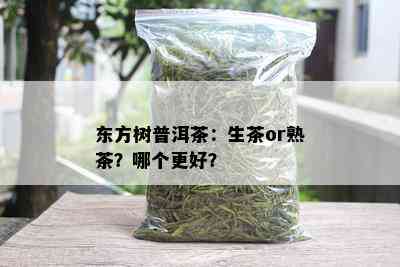 东方树普洱茶：生茶or熟茶？哪个更好？