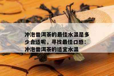 冲泡普洱茶的更佳水温是多少合适呢，寻找更佳口感：冲泡普洱茶的适宜水温