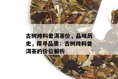 古树纯料普洱茶价，品味历史，探寻品质：古树纯料普洱茶的价位解析