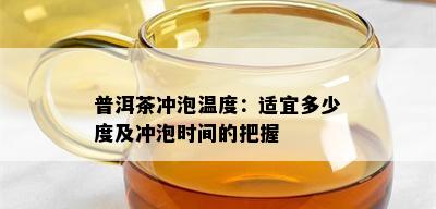 普洱茶冲泡温度：适宜多少度及冲泡时间的把握