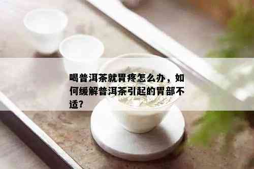 喝普洱茶就胃疼怎么办，如何缓解普洱茶引起的胃部不适？