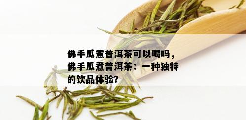 佛手瓜煮普洱茶可以喝吗，佛手瓜煮普洱茶：一种独特的饮品体验？