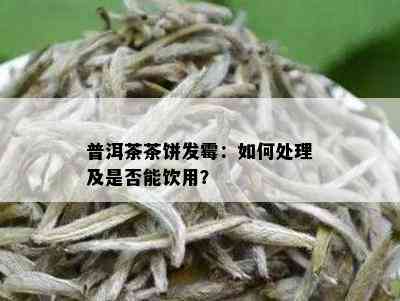 普洱茶茶饼发霉：如何处理及是否能饮用？