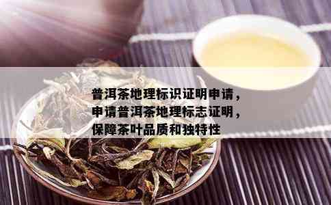 普洱茶地理标识证明申请，申请普洱茶地理标志证明，保障茶叶品质和独特性