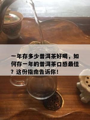 一年存多少普洱茶好喝，如何存一年的普洱茶口感更佳？这份指南告诉你！