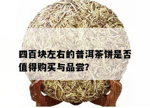 四百块左右的普洱茶饼是否值得购买与品尝？