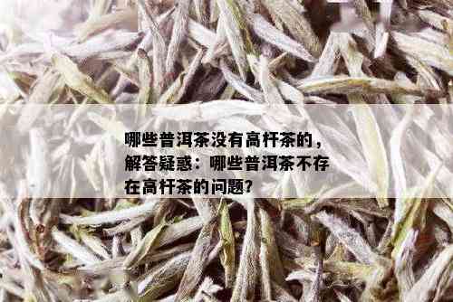 哪些普洱茶没有高杆茶的，解答疑惑：哪些普洱茶不存在高杆茶的问题？