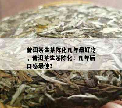 普洱茶生茶陈化几年更好吃，普洱茶生茶陈化：几年后口感更佳？