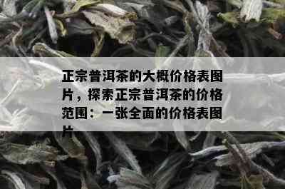 正宗普洱茶的大概价格表图片，探索正宗普洱茶的价格范围：一张全面的价格表图片