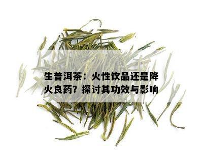 生普洱茶：火性饮品还是降火良药？探讨其功效与影响