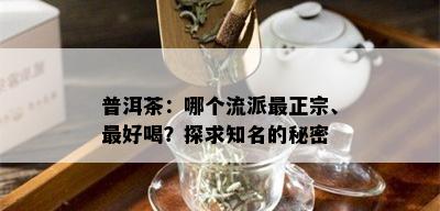 普洱茶：哪个流派最正宗、更好喝？探求知名的秘密