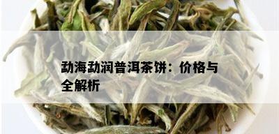 勐海勐润普洱茶饼：价格与全解析