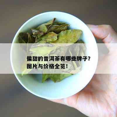 偏甜的普洱茶有哪些牌子？图片与价格全览！