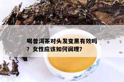 喝普洱茶对头发变黑有效吗？女性应该如何调理？