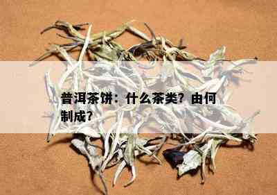 普洱茶饼：什么茶类？由何制成？