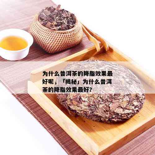 为什么普洱茶的降脂效果更好呢，「揭秘」为什么普洱茶的降脂效果更好？