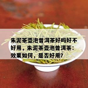 朱泥茶壶泡普洱茶好吗好不好用，朱泥茶壶泡普洱茶：效果如何，是否好用？