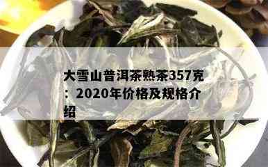 大雪山普洱茶熟茶357克：2020年价格及规格介绍