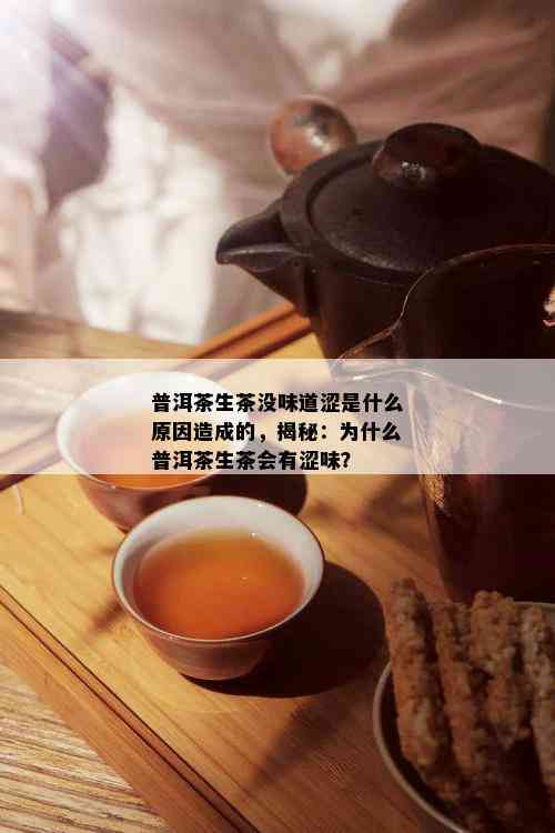 普洱茶生茶没味道涩是什么原因造成的，揭秘：为什么普洱茶生茶会有涩味？