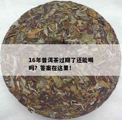 16年普洱茶过期了还能喝吗？答案在这里！