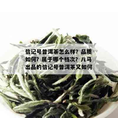 信记号普洱茶怎么样？品质如何？属于哪个档次？八马出品的信记号普洱茶又如何？