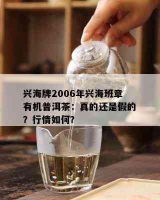 兴海牌2006年兴海班章有机普洱茶：真的还是假的？行情如何？