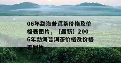 06年勐海普洱茶价格及价格表图片，【最新】2006年勐海普洱茶价格及价格表图片