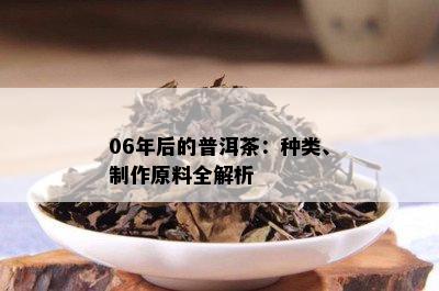 06年后的普洱茶：种类、制作原料全解析